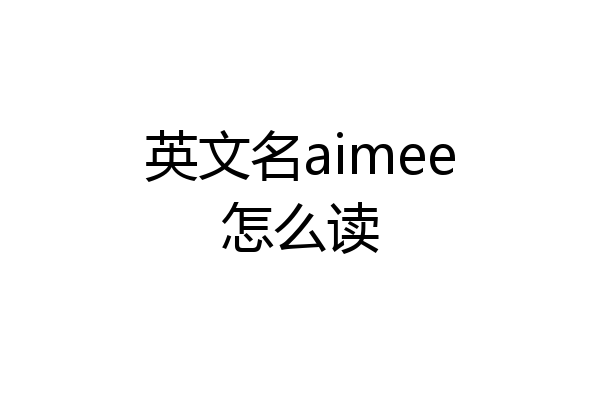 英文名aimee怎么读