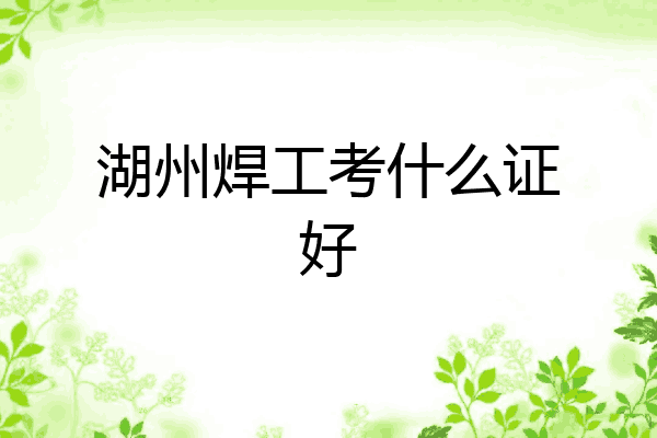 湖州焊工考什么证好