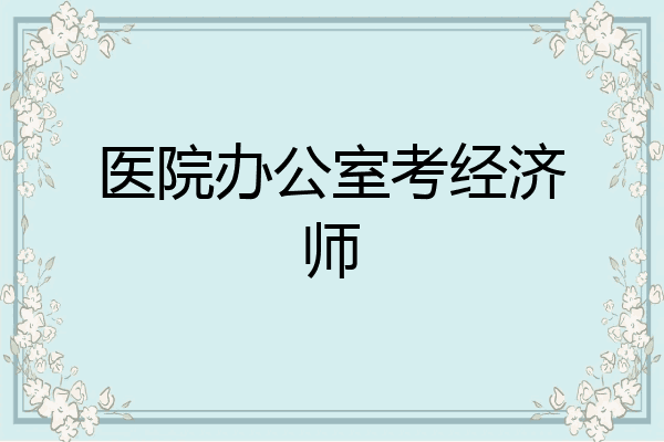 医院办公室考经济师