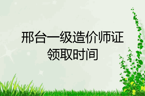 邢台一级造价师证领取时间