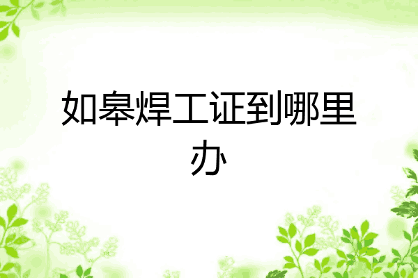 如皋焊工证到哪里办