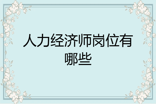 人力经济师岗位有哪些