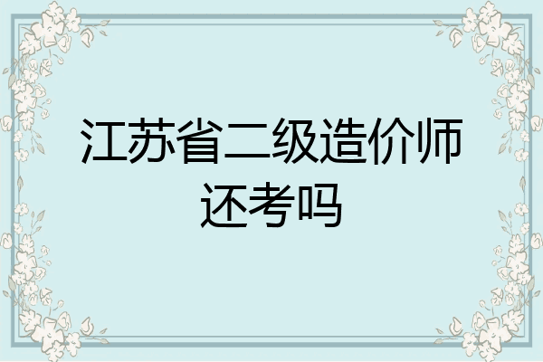 江苏省二级造价师还考吗