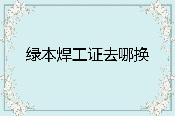 绿本焊工证去哪换