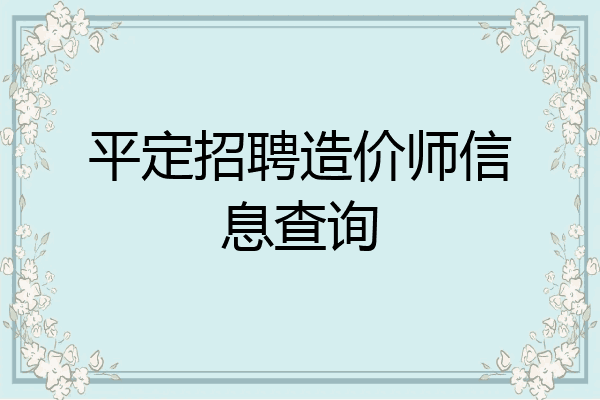 平定招聘造价师信息查询