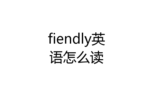 fiendly英语怎么读