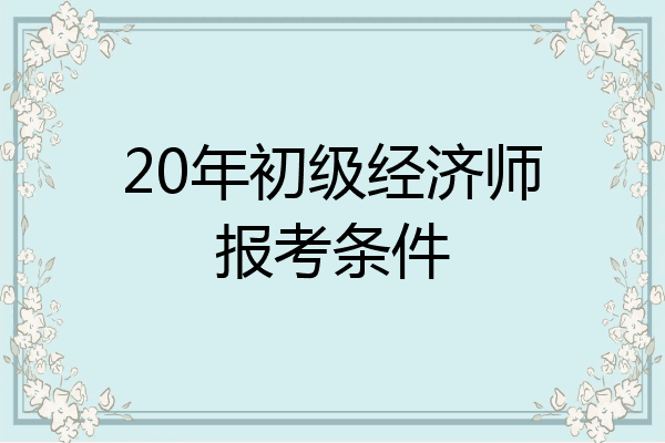 20年初级经济师报考条件