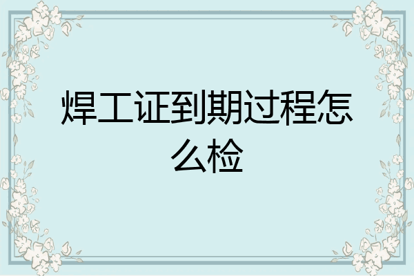 焊工证到期过程怎么检