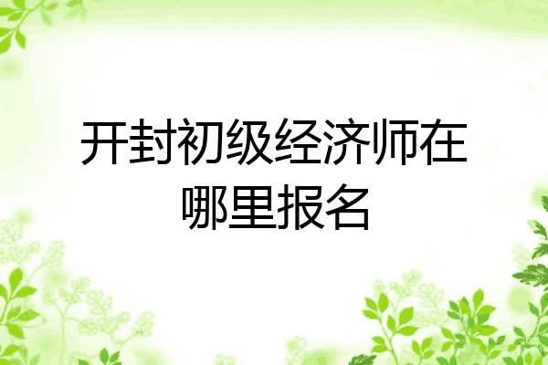 开封初级经济师在哪里报名