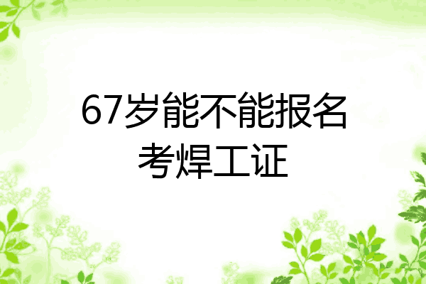 67岁能不能报名考焊工证
