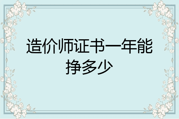 造价师证书一年能挣多少