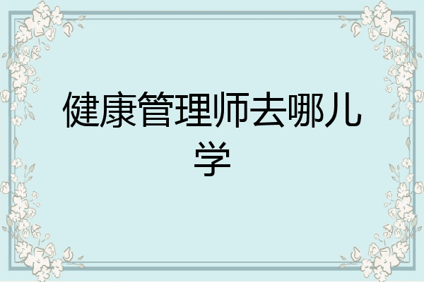 健康管理师去哪儿学