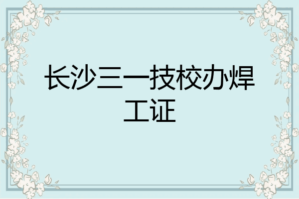 长沙三一技校办焊工证