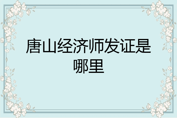 唐山经济师发证是哪里