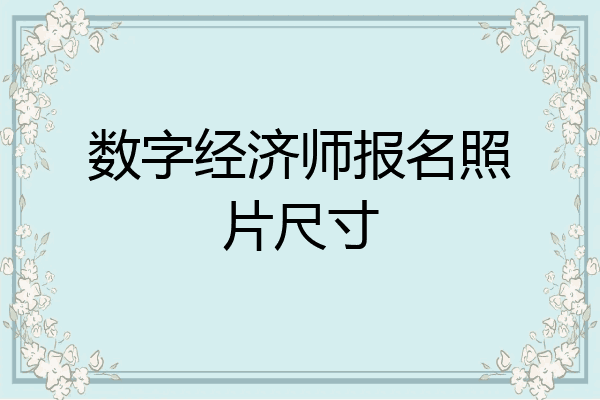数字经济师报名照片尺寸