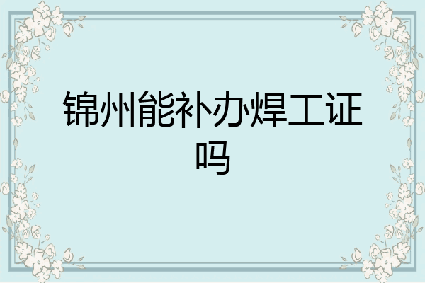 锦州能补办焊工证吗