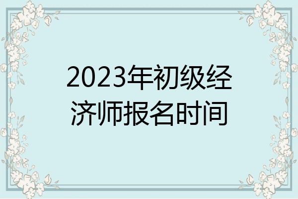 2023年初级经济师报名时间