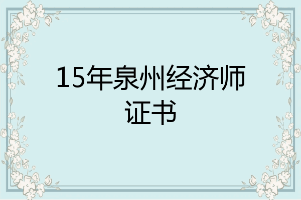 15年泉州经济师证书