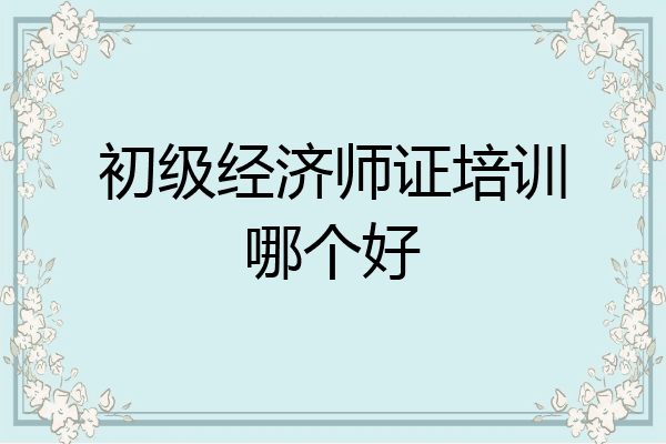 初级经济师证培训哪个好