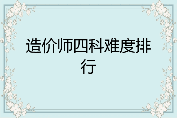 造价师四科难度排行