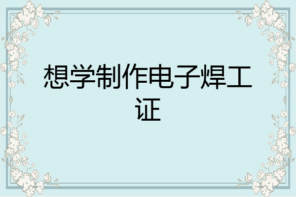 想学制作电子焊工证