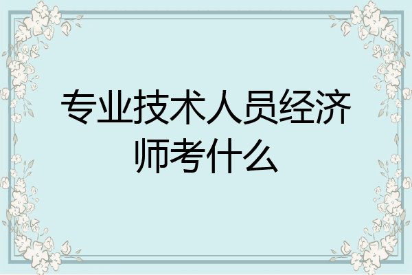 专业技术人员经济师考什么