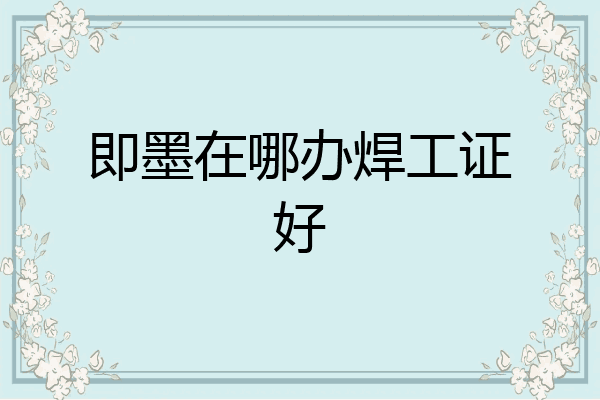 即墨在哪办焊工证好