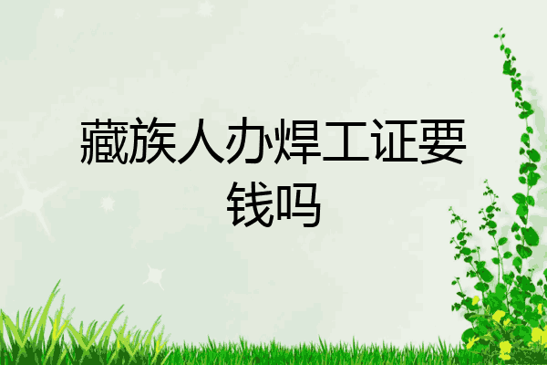 藏族人办焊工证要钱吗