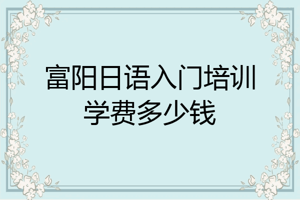 富阳日语入门培训学费多少钱