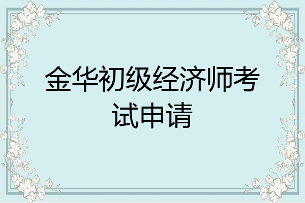 金华初级经济师考试申请
