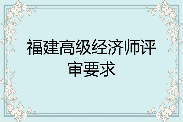 福建高级经济师评审要求