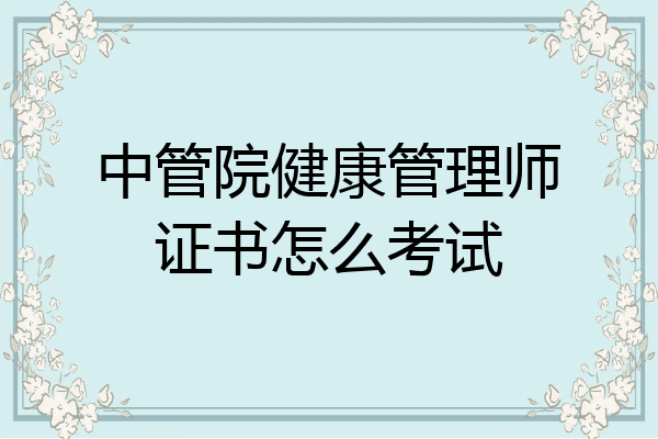 中管院健康管理师证书怎么考试