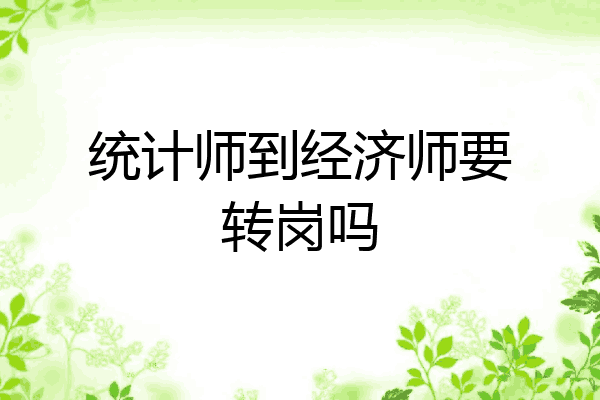 统计师到经济师要转岗吗