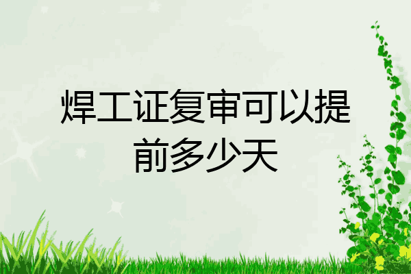 焊工证复审可以提前多少天