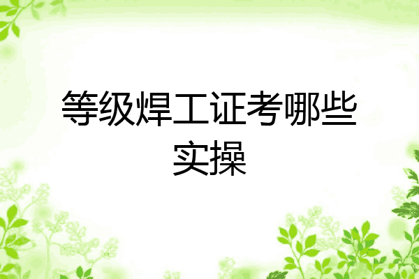 等级焊工证考哪些实操