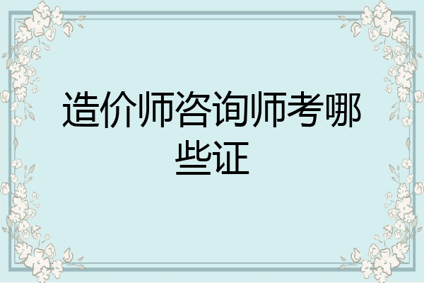 造价师咨询师考哪些证