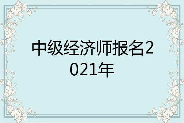 中级经济师报名2021年