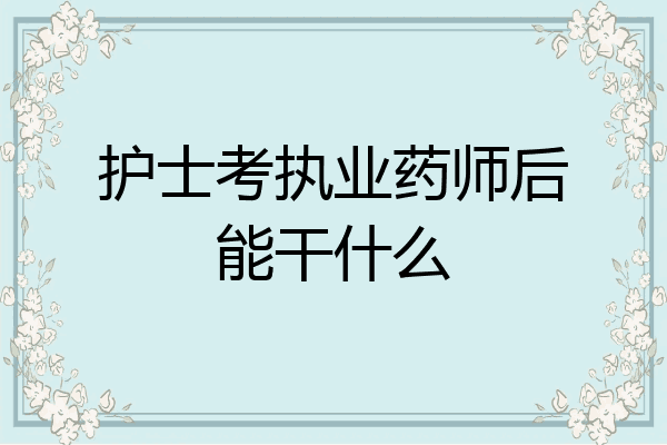 护士考执业药师后能干什么