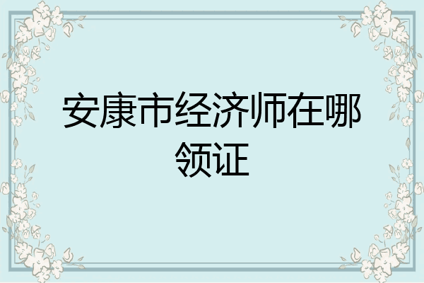 安康市经济师在哪领证