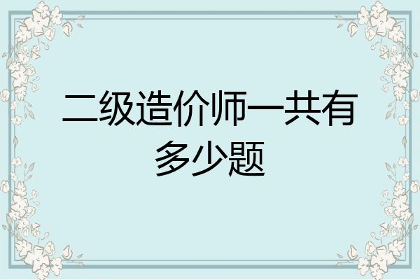 二级造价师一共有多少题