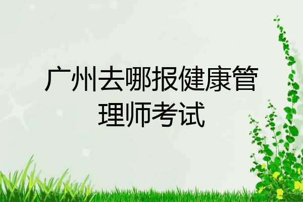 广州去哪报健康管理师考试