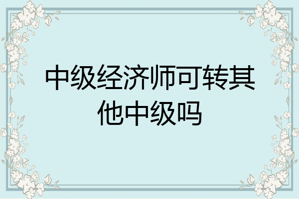 中级经济师可转其他中级吗