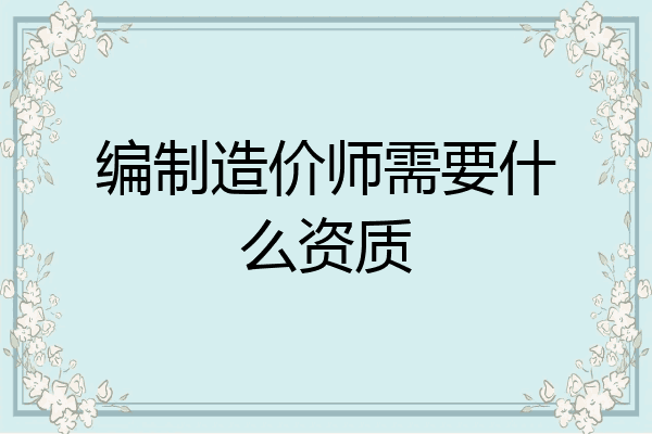 编制造价师需要什么资质
