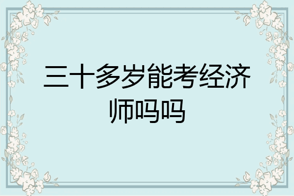 三十多岁能考经济师吗吗