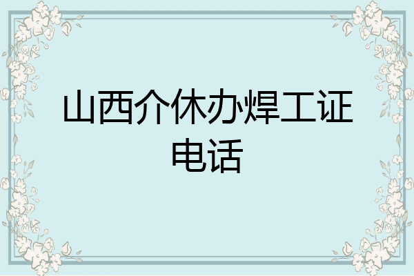 山西介休办焊工证电话