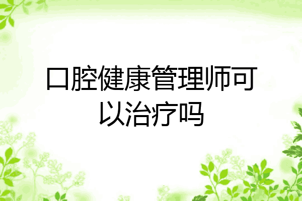 口腔健康管理师可以治疗吗