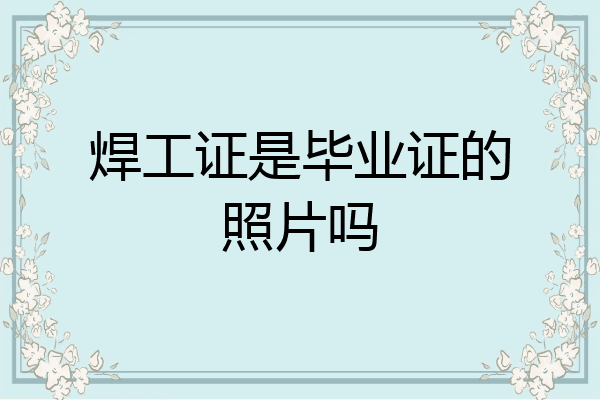 焊工证是毕业证的照片吗