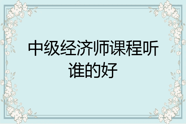 中级经济师课程听谁的好
