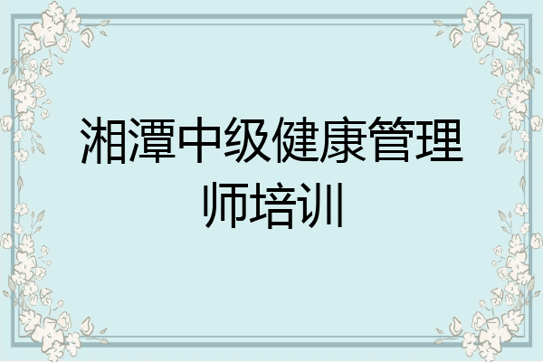 湘潭中级健康管理师培训