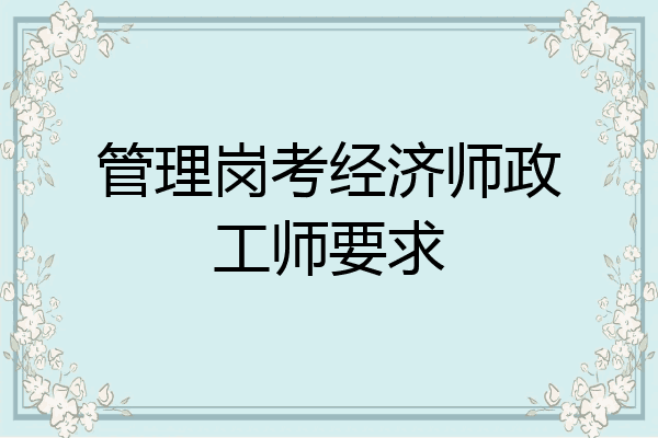 管理岗考经济师政工师要求